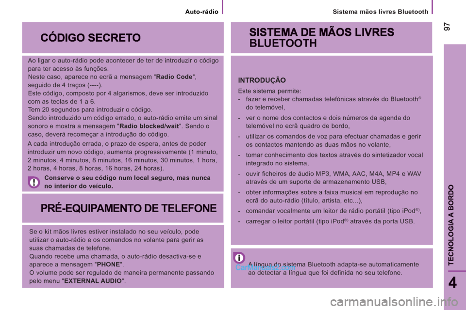 Peugeot Boxer 2013  Manual do proprietário (in Portuguese) Sistema mãos livres Bluetooth
9797
4
TECNOLOGIA A BORDO
   
Ao ligar o auto-rádio pode acontecer de ter de introduzir o código 
para ter acesso às funções. 
  Neste caso, aparece no ecrã a mens