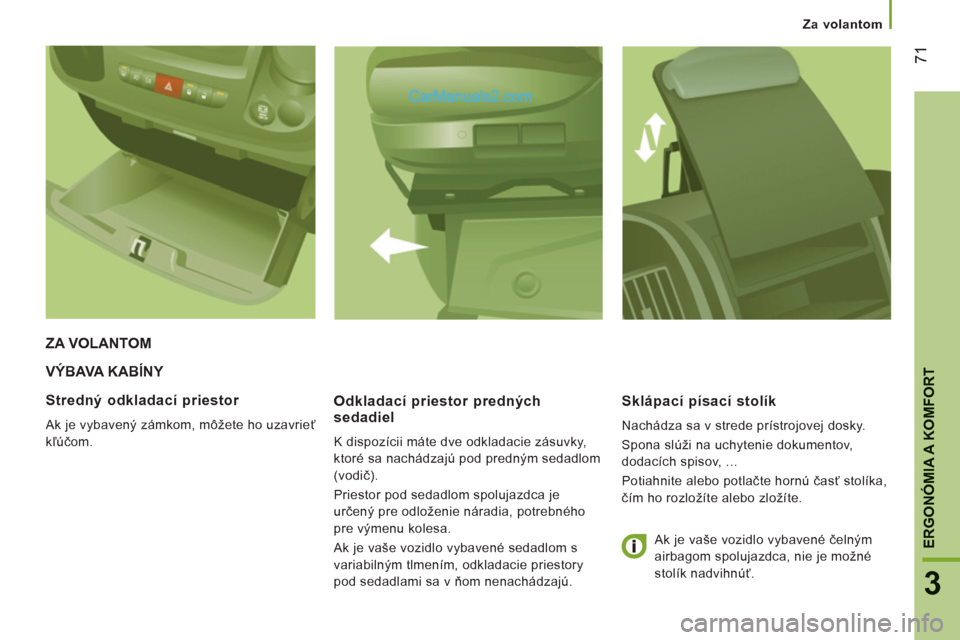 Peugeot Boxer 2013  Užívateľská príručka (in Slovak) 71
3
ERGONÓMIA A KOMFOR
T
   
 
Za volantom  
 
 
VÝBAVA KABÍNY 
   
Odkladací priestor predných 
sedadiel 
  K dispozícii máte dve odkladacie zásuvky, 
ktoré sa nachádza
jú pod predným se