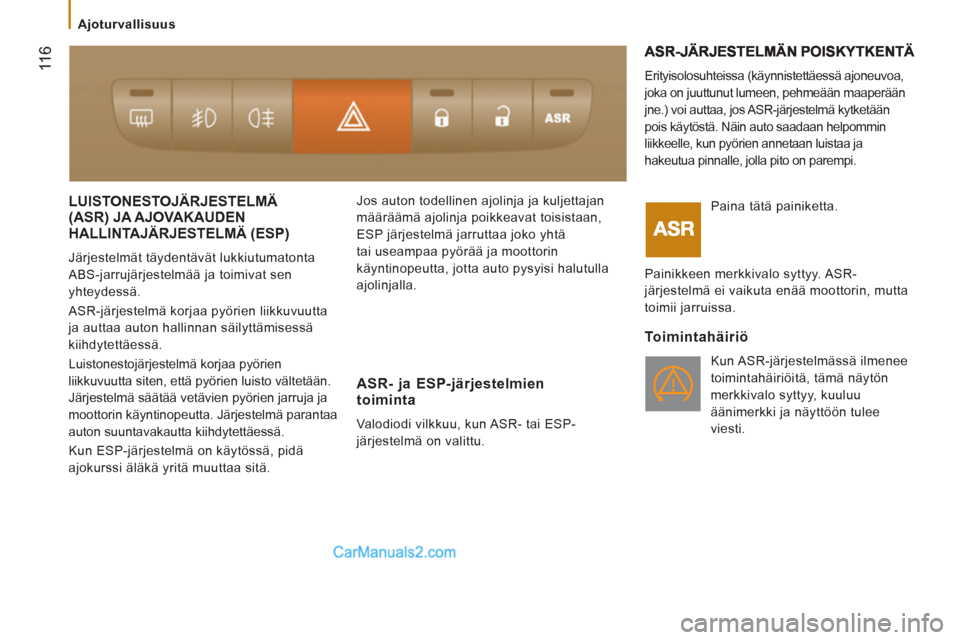 Peugeot Boxer 2013  Omistajan käsikirja (in Finnish)  11
6
  LUISTONESTOJÄRJESTELMÄ(ASR) JA AJOVAKAUDEN
HALLINTAJÄRJESTELMÄ 
(ESP) 
  Järjestelmät täydentävät lukkiutumatonta 
ABS-jarrujärjestelmää ja toimivat sen 
yhteydessä. 
  ASR-järje