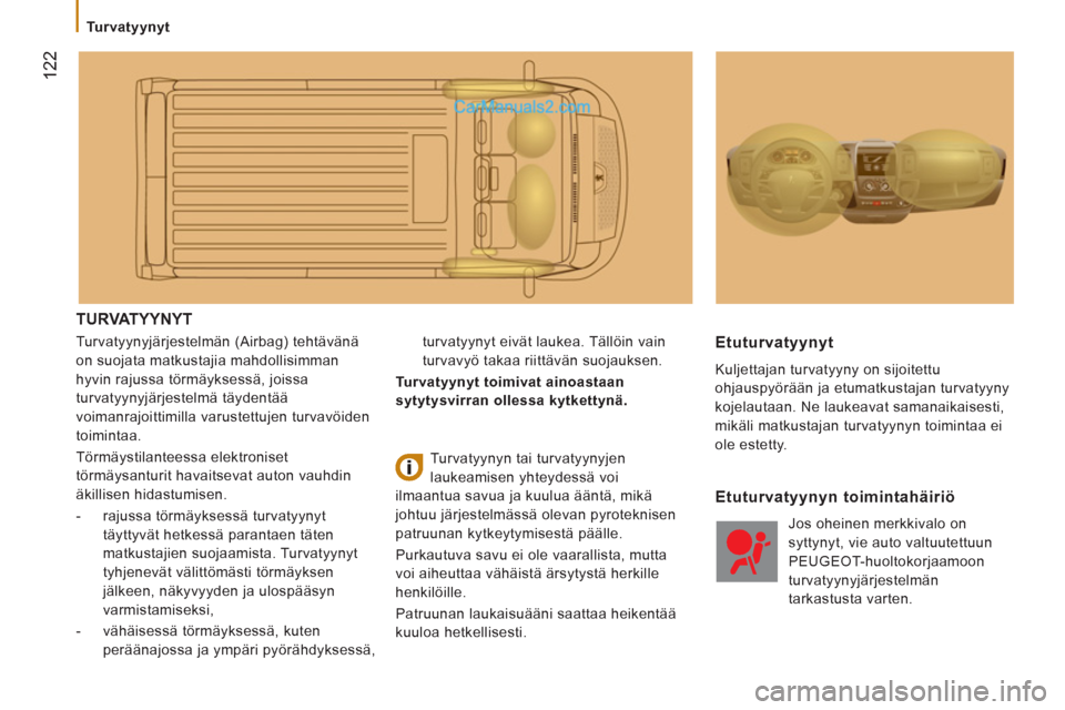 Peugeot Boxer 2013  Omistajan käsikirja (in Finnish) 122
   
 
Turvatyynyt 
 TURVATYYNYT
 
Turvatyynyjärjestelmän (Airbag) tehtävänä 
on suojata matkustajia mahdollisimman 
hyvin rajussa törmäyksessä, joissa 
turvatyynyjärjestelmä täydentää