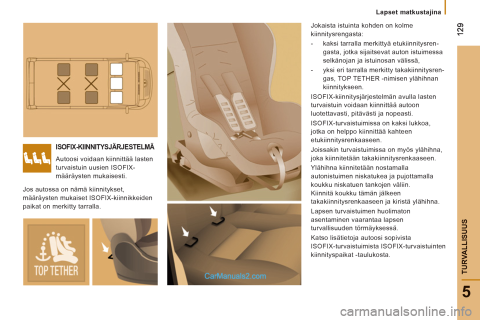 Peugeot Boxer 2013  Omistajan käsikirja (in Finnish) 5
TURVALLISUU
S
Lapset matkustajina
ISOFIX-KIINNITYSJÄRJESTELMÄ
  Autoosi voidaan kiinnittää lasten 
turvaistuin uusien ISOFIX-
määräysten mukaisesti.   Jokaista istuinta kohden on kolme 
kiinn