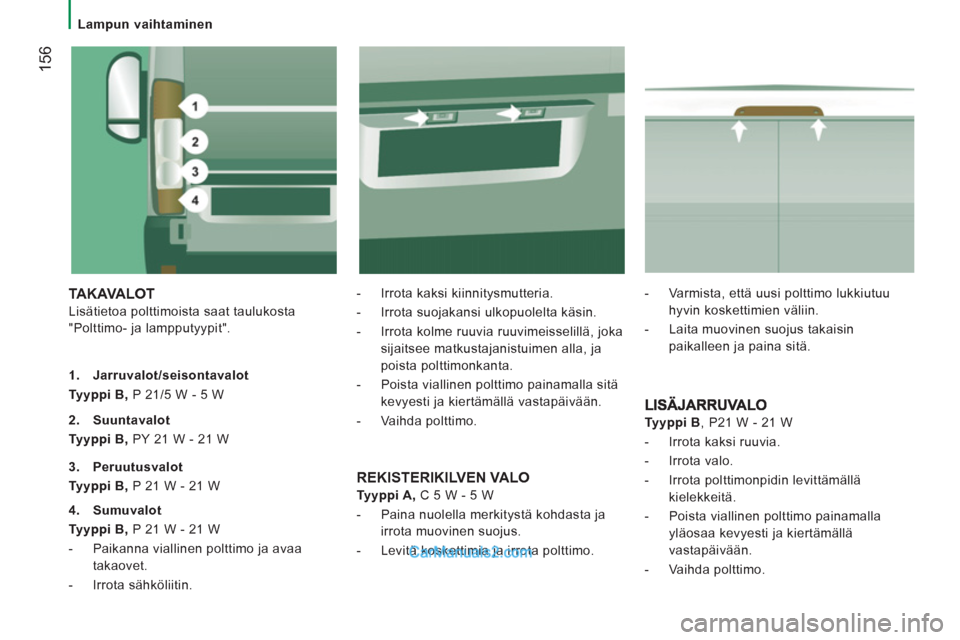 Peugeot Boxer 2013 Omistajan käsikirja (in Finnish) 156
Lampun vaihtaminen
TAKAVALOT
Lisätietoa polttimoista saat taulukosta
"Polttimo- ja lampputyypit".
- Irrota kaksi kiinnitysmutteria.
- Irrota suojakansi ulkopuolelta käs Peugeot Boxer 2013 Omistajan käsikirja (in Finnish) 156
Lampun vaihtaminen
TAKAVALOT
Lisätietoa polttimoista saat taulukosta
"Polttimo- ja lampputyypit".
- Irrota kaksi kiinnitysmutteria.
- Irrota suojakansi ulkopuolelta käs