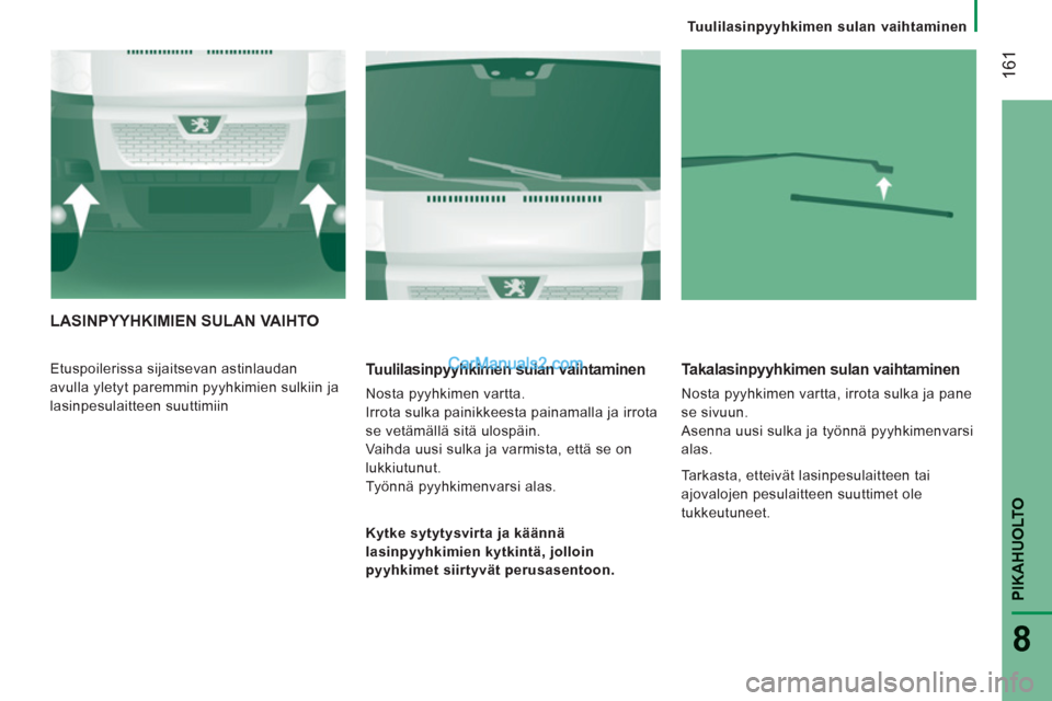 Peugeot Boxer 2013  Omistajan käsikirja (in Finnish) 161
PIKAHUOLT
O
8
Tuulilasinpyyhkimen sulan vaihtaminen
LASINPYYHKIMIEN SULAN VAIHTO
  Etuspoilerissa sijaitsevan astinlaudan 
avulla yletyt paremmin pyyhkimien sulkiin ja 
lasinpesulaitteen suuttimii
