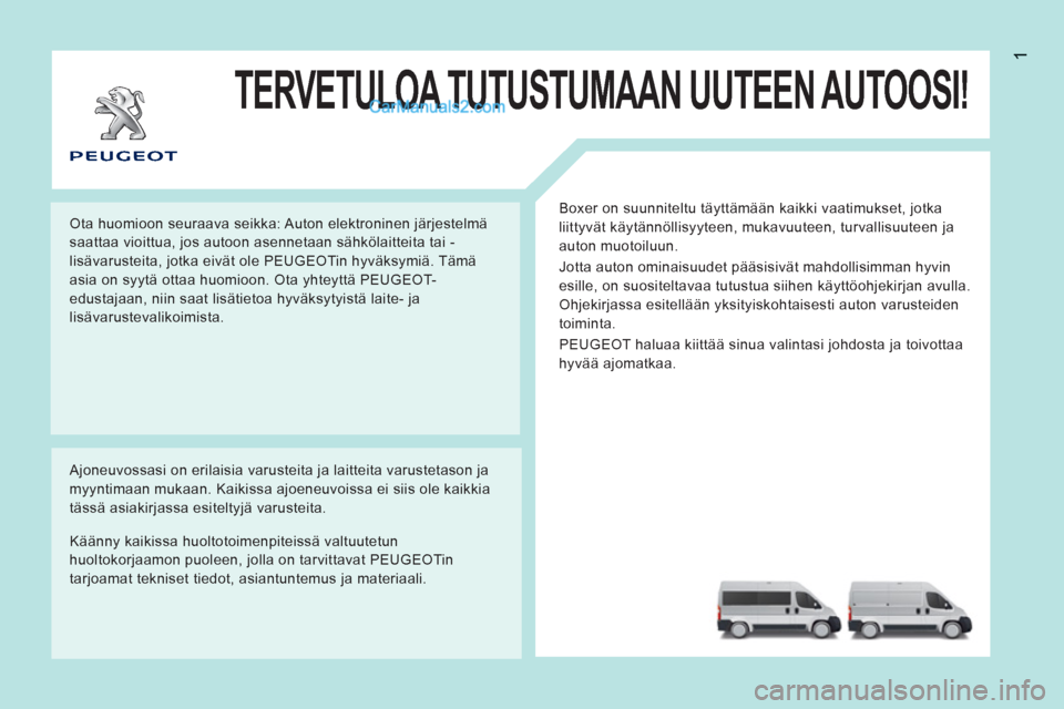 Peugeot Boxer 2013 Omistajan käsikirja (in Finnish) 1
TERVETULOA TUTUSTUMAAN UUTEEN AUTOOSI!
Boxer on suunniteltu täyttämään kaikki vaatimukset, jotka
liittyvät käytännöllisyyteen, mukavuuteen, turvallisuuteen ja
auton muotoiluun.
Jotta Peugeot Boxer 2013 Omistajan käsikirja (in Finnish) 1
TERVETULOA TUTUSTUMAAN UUTEEN AUTOOSI!
Boxer on suunniteltu täyttämään kaikki vaatimukset, jotka
liittyvät käytännöllisyyteen, mukavuuteen, turvallisuuteen ja
auton muotoiluun.
Jotta