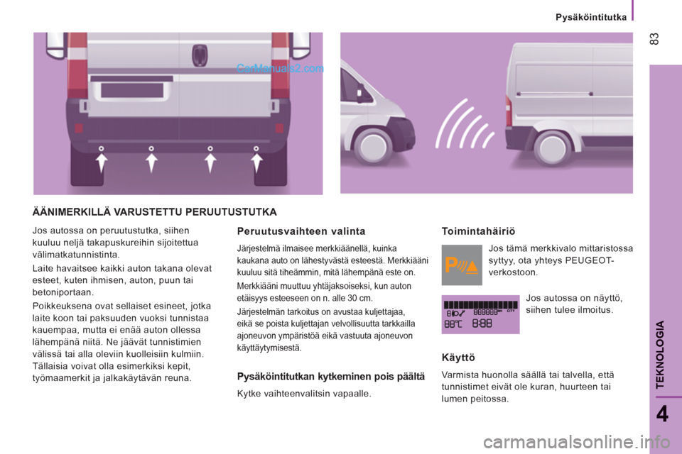 Peugeot Boxer 2013  Omistajan käsikirja (in Finnish) 83
4
TEKNOLOGI
A
   
 
Pysäköintitutka
ÄÄNIMERKILLÄ VARUSTETTU PERUUTUSTUTKA 
 
Jos autossa on peruutustutka, siihen 
kuuluu neljä takapuskureihin sijoitettua 
välimatkatunnistinta. 
  Laite ha