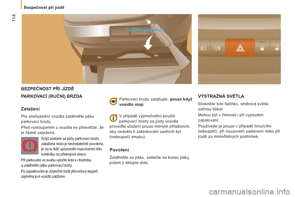 Peugeot Boxer 2013 Návod k obsluze (in Czech) 11 4
BEZPEČNOST PŘI JÍZDĚ
PARKOVACÍ
(RUČNÍ) BRZDA VÝSTRAŽNÁ SVĚTLA
Stiskněte toto tlačítko, směrová světla
začnou blikat.
Mohou být v činnosti i při vypnutém
zapalo Peugeot Boxer 2013 Návod k obsluze (in Czech) 11 4
BEZPEČNOST PŘI JÍZDĚ
PARKOVACÍ
(RUČNÍ) BRZDA VÝSTRAŽNÁ SVĚTLA
Stiskněte toto tlačítko, směrová světla
začnou blikat.
Mohou být v činnosti i při vypnutém
zapalo