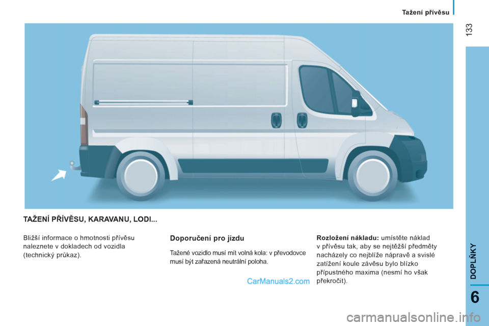 Peugeot Boxer 2013 Návod k obsluze (in Czech) 133
6
DOPLŇKY
TAŽENÍ PŘÍVĚSU, KARAVANU, LODI...
Bližší informace o hmotnosti přívěsu
naleznete v dokladech od vozidla
(technický průkaz).
Rozložení nákladu:
umístěte nákl Peugeot Boxer 2013 Návod k obsluze (in Czech) 133
6
DOPLŇKY
TAŽENÍ PŘÍVĚSU, KARAVANU, LODI...
Bližší informace o hmotnosti přívěsu
naleznete v dokladech od vozidla
(technický průkaz).
Rozložení nákladu:
umístěte nákl