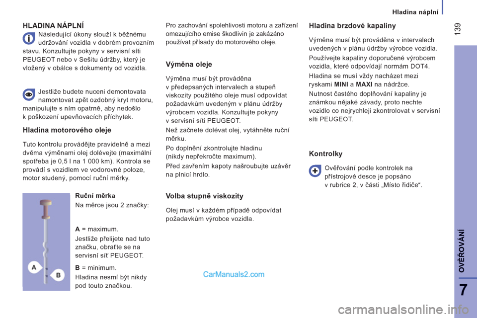 Peugeot Boxer 2013  Návod k obsluze (in Czech) 139
7
OVĚŘOVÁN
Í
 
 
 
Hladina náplní
HLADINA NÁPLNÍ
 
Následující úkony slouží k běžnému 
udržování vozidla v dobrém provozním 
stavu. Konzultujte pokyny v servisní síti 
PEUG