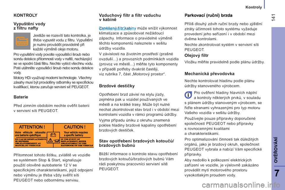 Peugeot Boxer 2013  Návod k obsluze (in Czech) 14
1
7
OVĚŘOVÁN
Í
Kontroly
KONTROLY   Vzduchový filtr a filtr vzduchu v kabině 
 
Zanešený filtr kabiny může snížit výkonnost 
klimatizace a způsobovat nežádoucí 
zápachy. Informace 