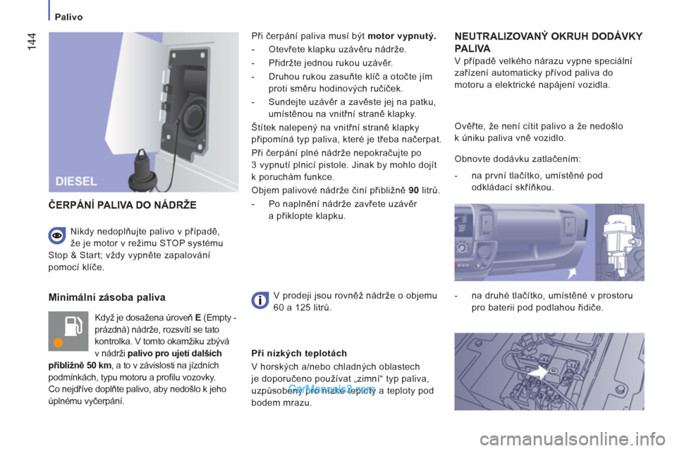 Peugeot Boxer 2013 Návod k obsluze (in Czech) 144
Palivo
Minimální zásoba paliva
Když je dosažena úroveň E
(Empty -
prázdná) nádrže, rozsvítí se tato
kontrolka. V tomto okamžiku zbývá
v nádrži palivo pro ujet Peugeot Boxer 2013 Návod k obsluze (in Czech) 144
Palivo
Minimální zásoba paliva
Když je dosažena úroveň E
(Empty -
prázdná) nádrže, rozsvítí se tato
kontrolka. V tomto okamžiku zbývá
v nádrži palivo pro ujet