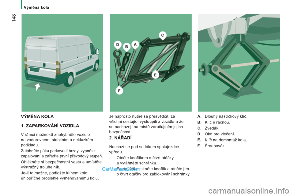 Peugeot Boxer 2013 Návod k obsluze (in Czech) 14
8
Výměna kola
1. ZAPARKOVÁNÍ VOZIDLA
V rámci možností znehybněte vozidlo
na vodorovném, stabilním a nekluzkém
podkladu.
Zatáhněte páku parkovací brzdy, vypněte
za Peugeot Boxer 2013 Návod k obsluze (in Czech) 14
8
Výměna kola
1. ZAPARKOVÁNÍ VOZIDLA
V rámci možností znehybněte vozidlo
na vodorovném, stabilním a nekluzkém
podkladu.
Zatáhněte páku parkovací brzdy, vypněte
za
