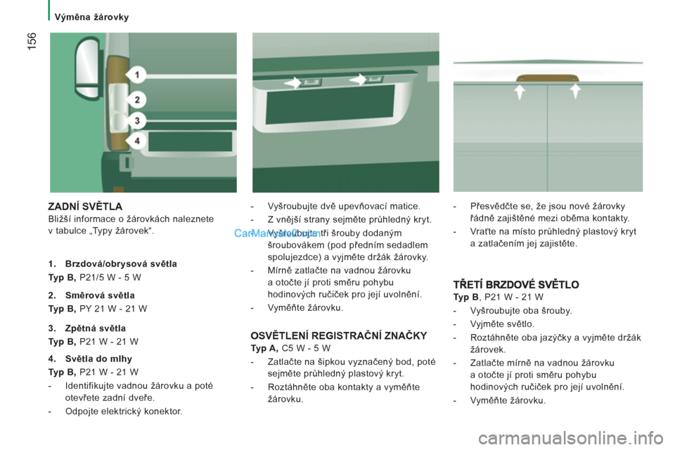 Peugeot Boxer 2013 Návod k obsluze (in Czech) 156
Výměna žárovky
ZADNÍ SVĚTLA
Bližší informace o žárovkách naleznete
v tabulce „Typy žárovek“.
- Vyšroubujte dvě upevňovací matice.
- Z vnější strany Peugeot Boxer 2013 Návod k obsluze (in Czech) 156
Výměna žárovky
ZADNÍ SVĚTLA
Bližší informace o žárovkách naleznete
v tabulce „Typy žárovek“.
- Vyšroubujte dvě upevňovací matice.
- Z vnější strany