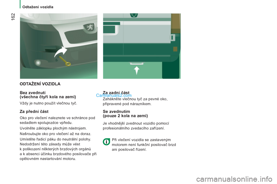 Peugeot Boxer 2013  Návod k obsluze (in Czech) 162
   
 
Odtažení vozidla  
 
 
ODTAŽENÍ VOZIDLA 
   
Bez zvednut
í(všechna čtyři kola na zemi) 
 
Vždy je nutno použít vlečnou tyč.  
Za zadní část
 
Zahákněte vlečnou tyč za pev