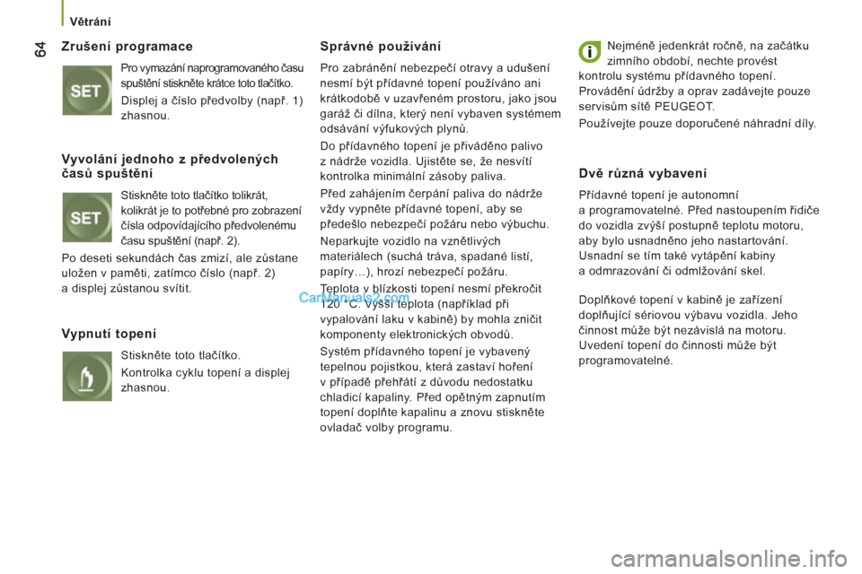 Peugeot Boxer 2013 Návod k obsluze (in Czech)
Větrání
Zrušení programace
Pro vymazání naprogramovaného času
spuštění stiskněte krátce toto tlačítko.
Displej a číslo předvolby (např. 1)
zhasnou.
Správné p Peugeot Boxer 2013 Návod k obsluze (in Czech)
Větrání
Zrušení programace
Pro vymazání naprogramovaného času
spuštění stiskněte krátce toto tlačítko.
Displej a číslo předvolby (např. 1)
zhasnou.
Správné p