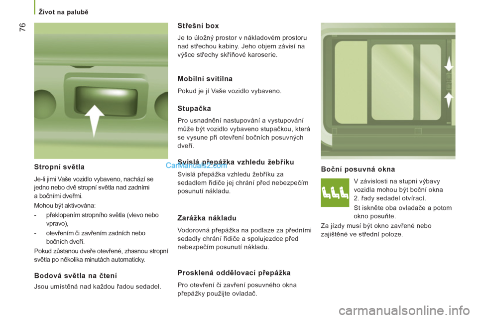 Peugeot Boxer 2013  Návod k obsluze (in Czech) 76
   
 
Život na palubě 
 
 
Boční posuvná okna
 
V závislosti na stupni výbavy 
vozidla mohou být boční okna 
2. řady sedadel otvírací. 
   
St iskněte oba ovladače a potom 
okno posu