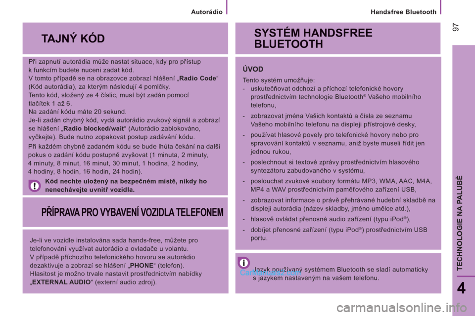 Peugeot Boxer 2013 Návod k obsluze (in Czech) 97
Handsfree Bluetooth
4
TECHNOLOGIE NA PALUBĚ
Při zapnutí autorádia může nastat situace, kdy pro přístup
k funkcím budete nuceni zadat kód.
V tomto případě se na obrazovce zo Peugeot Boxer 2013 Návod k obsluze (in Czech) 97
Handsfree Bluetooth
4
TECHNOLOGIE NA PALUBĚ
Při zapnutí autorádia může nastat situace, kdy pro přístup
k funkcím budete nuceni zadat kód.
V tomto případě se na obrazovce zo