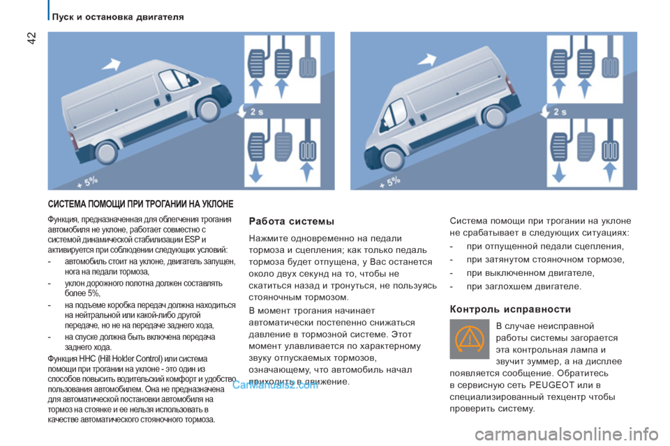 Peugeot Boxer 2013  Инструкция по эксплуатации (in Russian) 42
   
 
Пуск и остановка двигателя 
 
СИСТЕМА ПОМОЩИ ПРИ ТРОГАНИИ НА УКЛОНЕ
 
Функция, предназначенная для облегч