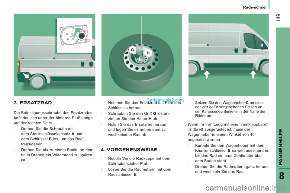 Peugeot Boxer 2012.5 Betriebsanleitung (in German)
Radwechsel
14
9
PANNENHILF
E
8
4. VORGEHENSWEISE
- Hebeln Sie die Radkappe mit dem
Schraubenzieher F
ab.
- Lösen Sie die Radmuttern mit dem
Radschlüssel E
.
- S Peugeot Boxer 2012.5 Betriebsanleitung (in German)
Radwechsel
14
9
PANNENHILF
E
8
4. VORGEHENSWEISE
- Hebeln Sie die Radkappe mit dem
Schraubenzieher F
ab.
- Lösen Sie die Radmuttern mit dem
Radschlüssel E
.
- S