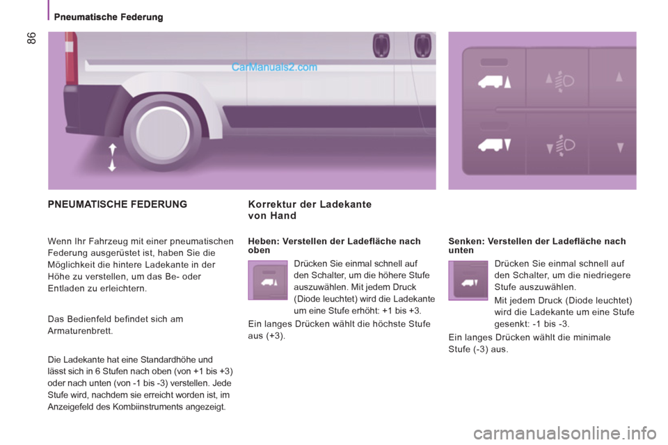 Peugeot Boxer 2012.5  Betriebsanleitung (in German) 86
  PNEUMATISCHE FEDERUNG 
 
Wenn Ihr Fahrzeug mit einer pneumatischen 
Federung ausgerüstet ist, haben Sie die 
Möglichkeit die hintere Ladekante in der 
Höhe zu verstellen, um das Be- oder 
Entl