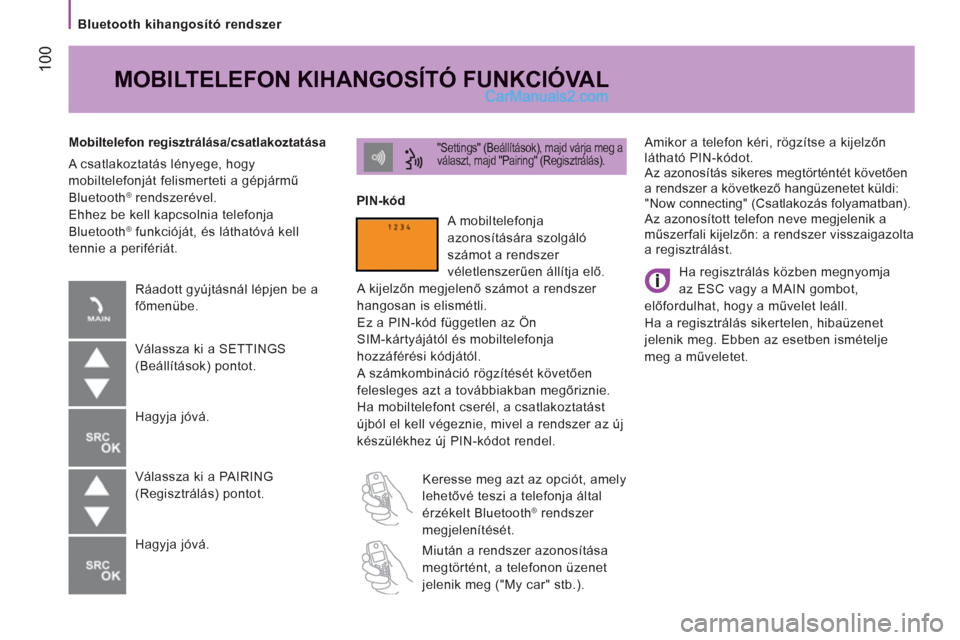 Peugeot Boxer 2012.5  Kezelési útmutató (in Hungarian) 100
   
Bluetooth kihangosító rendszer  
  Amikor a telefon kéri, rögzítse a kijelzőn 
látható PIN-kódot. 
  Az azonosítás sikeres megtörténtét követően 
a rendszer a következő hang�