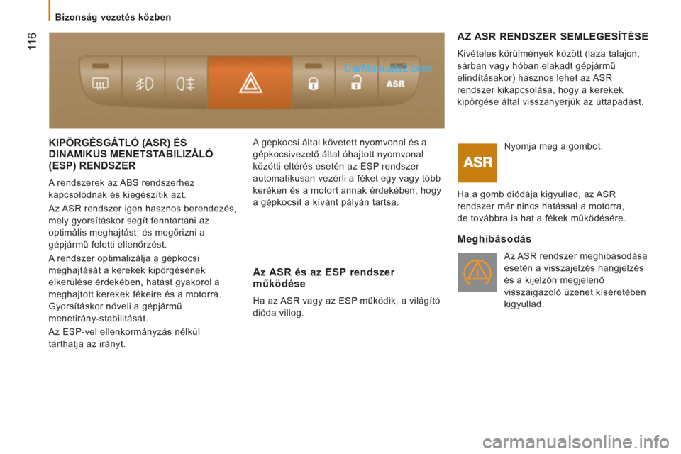 Peugeot Boxer 2012.5  Kezelési útmutató (in Hungarian)  11
6
   
 
Bizonság vezetés közben  
 
 
KIPÖRGÉSGÁTLÓ (ASR) ÉS DINAMIKUS MENETSTABILIZÁLÓ ()
(ESP) RENDSZER 
 
A rendszerek az ABS rendszerhez 
kapcsolódnak és kiegészítik azt. 
  Az A