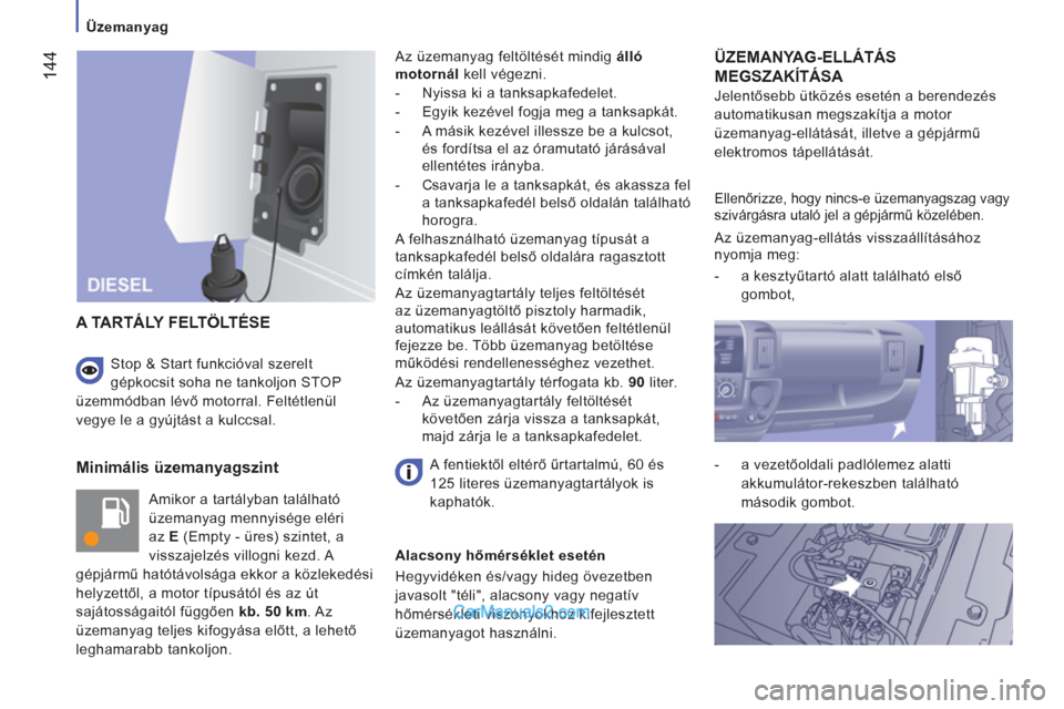 Peugeot Boxer 2012.5  Kezelési útmutató (in Hungarian)    
 
Üzemanyag 
144
 
 
Minimális üzemanyagszint 
 
Amikor a tartályban található 
üzemanyag mennyisége eléri 
az  E 
 (Empty - üres) szintet, a 
visszajelzés villogni kezd. A 
gépjármű
