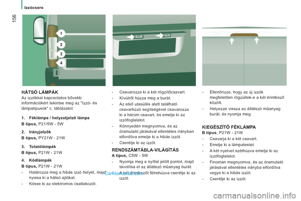 Peugeot Boxer 2012.5  Kezelési útmutató (in Hungarian)    
 
Izzócsere 
156
 
HÁTSÓ LÁMPÁK 
 
Az izzókkal kapcsolatos bővebb 
információkért tekintse meg az "Izzó- és 
lámpatípusok" c. táblázatot.    
-   Csavarozza ki a két rögzítőcsa