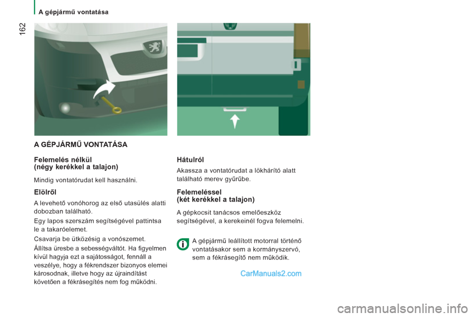 Peugeot Boxer 2012.5  Kezelési útmutató (in Hungarian)    
 
A gépjármű vontatása  
 
162
 
A GÉPJÁRMŰ VONTATÁSA 
   
Felemelés nélkül
(négy kerékkel a talajon) 
 
Mindig vontatórudat kell használni.  
Hátulról 
 
Akassza a vontatórudat 