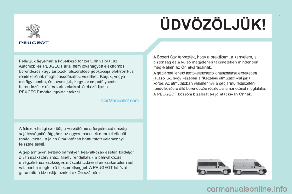 Peugeot Boxer 2012.5 Kezelési útmutató (in Hungarian) 1
ÜDVÖZÖLJÜK!
A Boxert úgy tervezték, hogy a praktikum, a kényelem, a
biztonság és a külső megjelenés tekintetében mindenben
megfeleljen az Ön elvárásainak.
A gépjármű lehet Peugeot Boxer 2012.5 Kezelési útmutató (in Hungarian) 1
ÜDVÖZÖLJÜK!
A Boxert úgy tervezték, hogy a praktikum, a kényelem, a
biztonság és a külső megjelenés tekintetében mindenben
megfeleljen az Ön elvárásainak.
A gépjármű lehet