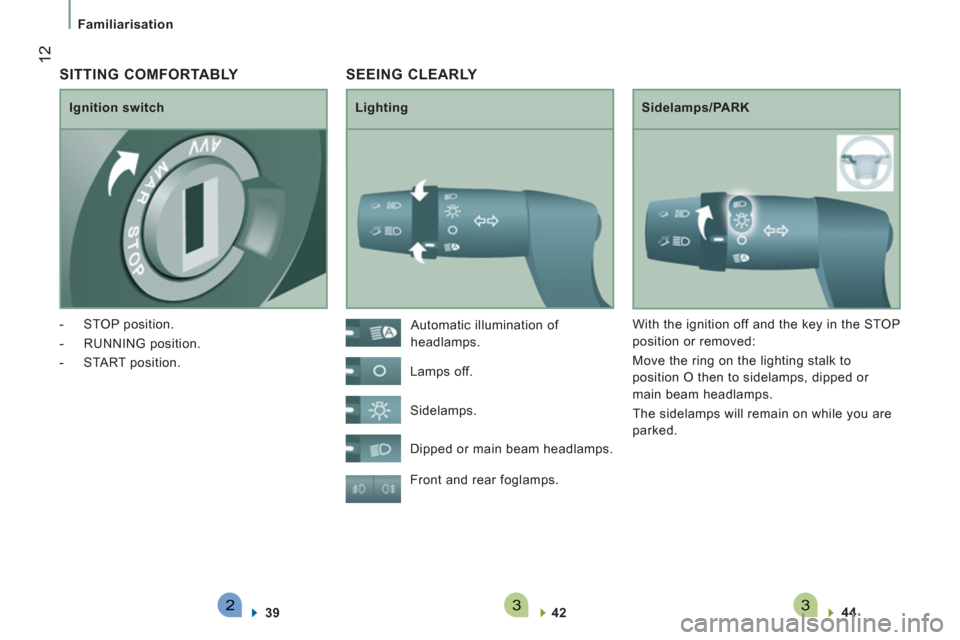 Peugeot Boxer 2012  Owners Manual 233
12
Familiarisation
 SEEING CLEARLY 
   
Lighting   
Sidelamps/PARK 
  Front and rear foglamps. 
   
42  
    
44  
 
    Automatic illumination of 
headlamps. 
  Lamps off. 
  Sidelamps. 
  Dipped