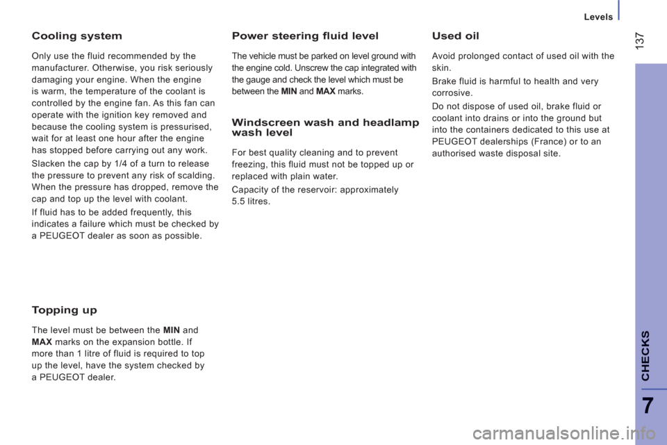 Peugeot Boxer 2012  Owners Manual 137
7
CHECK
S
Levels
Cooling system 
  Only use the fluid recommended by the 
manufacturer. Otherwise, you risk seriously 
damaging your engine. When the engine 
is warm, the temperature of the coolan