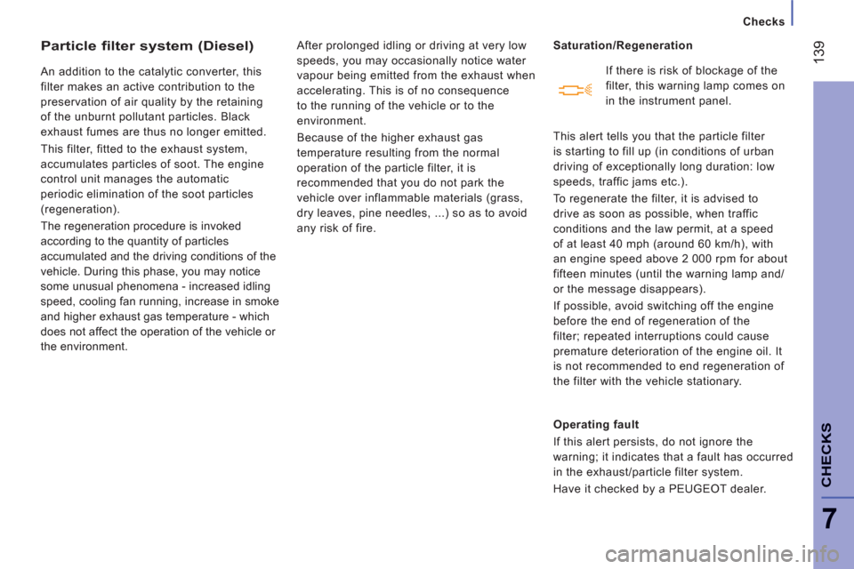 Peugeot Boxer 2012  Owners Manual 139
7
CHECK
S
   
 
Checks
Particle filter system (Diesel)
 
An addition to the catalytic converter, this 
filter makes an active contribution to the 
preservation of air quality by the retaining 
of 