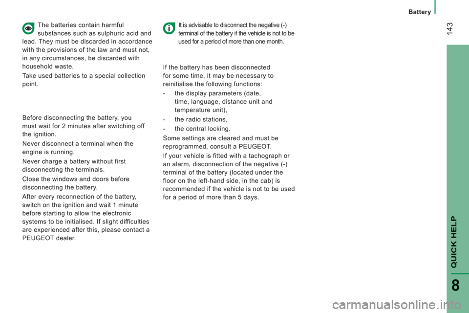 Peugeot Boxer 2012  Owners Manual 14
3
   
 
 
 
Battery
QUICK HELP
8
 
 
The batteries contain harmful 
substances such as sulphuric acid and 
lead. They must be discarded in accordance 
with the provisions of the law and must not, 
