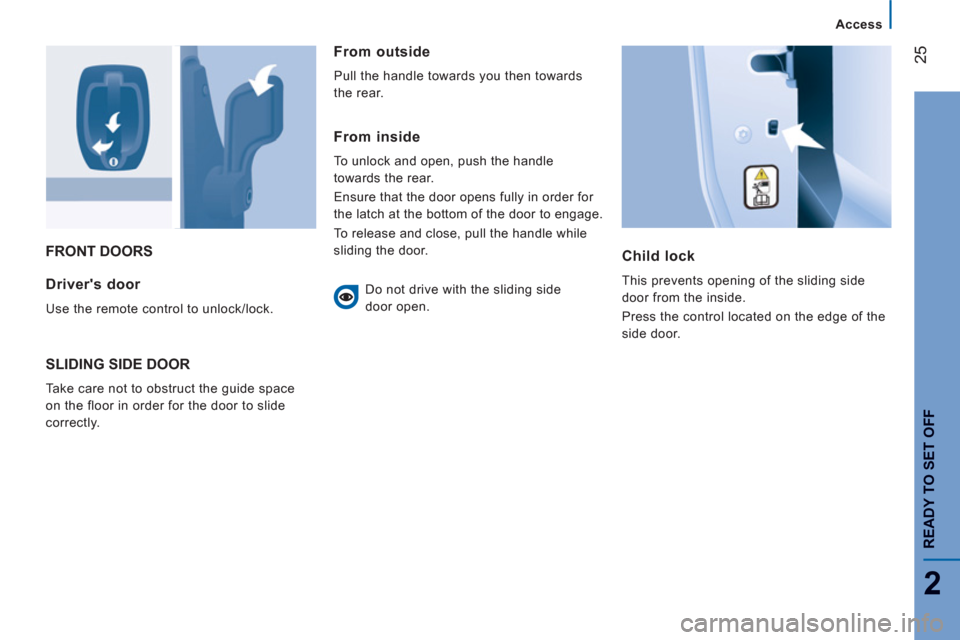 Peugeot Boxer 2012 Owners Guide 25
2
Access
READY TO SET OFF
FRONT DOORS
Child lock
This prevents opening of the sliding side
door from the inside.
Press the control located on the edge of the
side door. Drivers door
Us Peugeot Boxer 2012 Owners Guide 25
2
Access
READY TO SET OFF
FRONT DOORS
Child lock
This prevents opening of the sliding side
door from the inside.
Press the control located on the edge of the
side door. Drivers door
Us