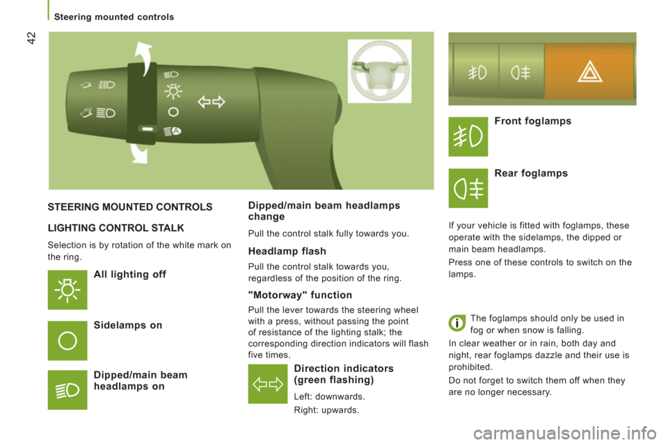 Peugeot Boxer 2012  Owners Manual 42
   
 
Steering mounted controls  
 
 
LIGHTING CONTROL STALK 
 
Selection is by rotation of the white mark on 
the ring. 
   
All lighting off  
Direction indicators
(green flashing)
  Left: downwa