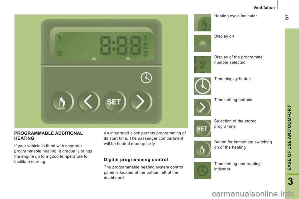 Peugeot Boxer 2012  Owners Manual 3
EASE OF USE AND COMFOR
T
Ventilation
PROGRAMMABLE ADDITIONAL HEATING
  If your vehicle is fitted with separate 
programmable heating: it gradually brings 
the engine up to a good temperature to 
fac