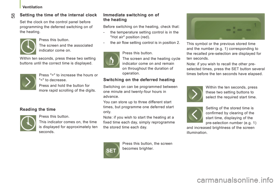 Peugeot Boxer 2012  Owners Manual 58
   
 Ventilation 
 
 
Setting the time of the internal clock 
 
Set the clock on the control panel before 
programming the deferred switching on of 
the heating. 
Immediate switching on of 
the hea