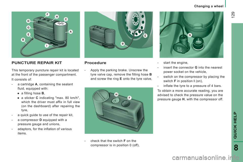 Peugeot Boxer 2012  Owners Manual - RHD (UK, Australia) 12
9
QUICK HEL
P
8
Changing a wheel
PUNCTURE REPAIR KIT
   
Procedure 
 
 
 
-   Apply the parking brake. Unscrew the 
tyre valve cap, remove the filling hose  B  
and screw the ring  E 
 onto the tyr