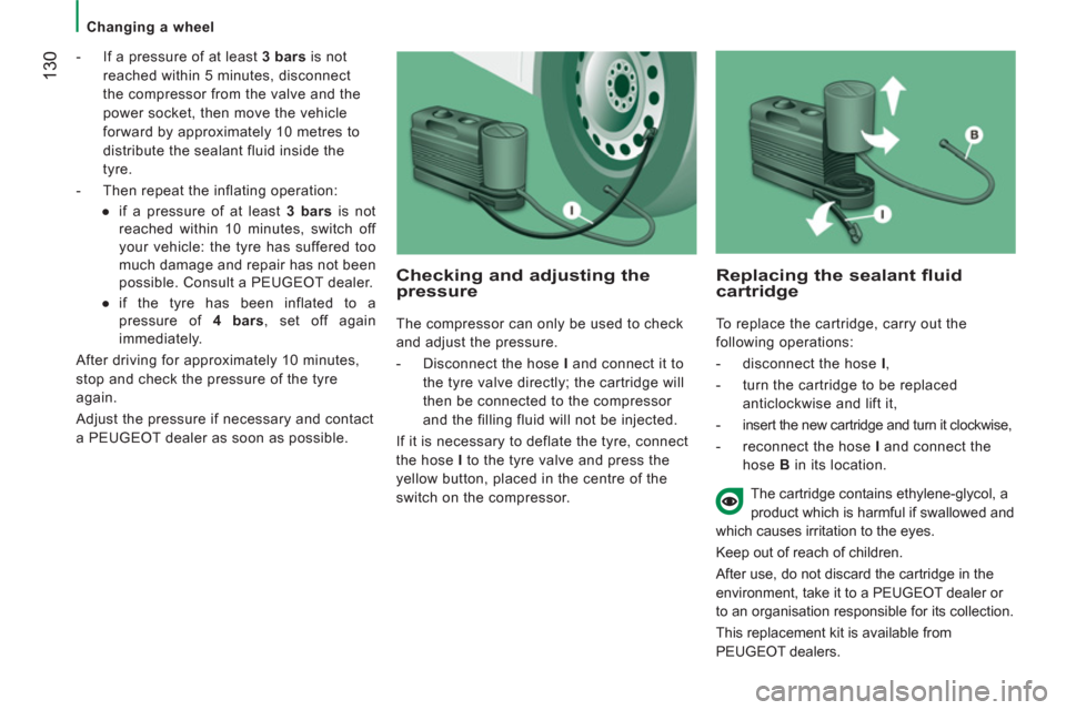 Peugeot Boxer 2012  Owners Manual - RHD (UK, Australia)    
 
Changing a wheel  
 
130 
 
 
-   If a pressure of at least  3 bars 
 is not 
reached within 5 minutes, disconnect 
the compressor from the valve and the 
power socket, then move the vehicle 
fo