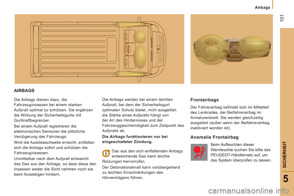 Peugeot Boxer 2012  Betriebsanleitung (in German) Airbags
101
5
SICHERHEI
T
AIRBAGS 
  Die Airbags dienen dazu, die 
Fahrzeuginsassen bei einem starken 
Aufprall optimal zu schützen. Sie ergänzen 
die Wirkung der Sicherheitsgurte mit 
Gurtkraftbegr