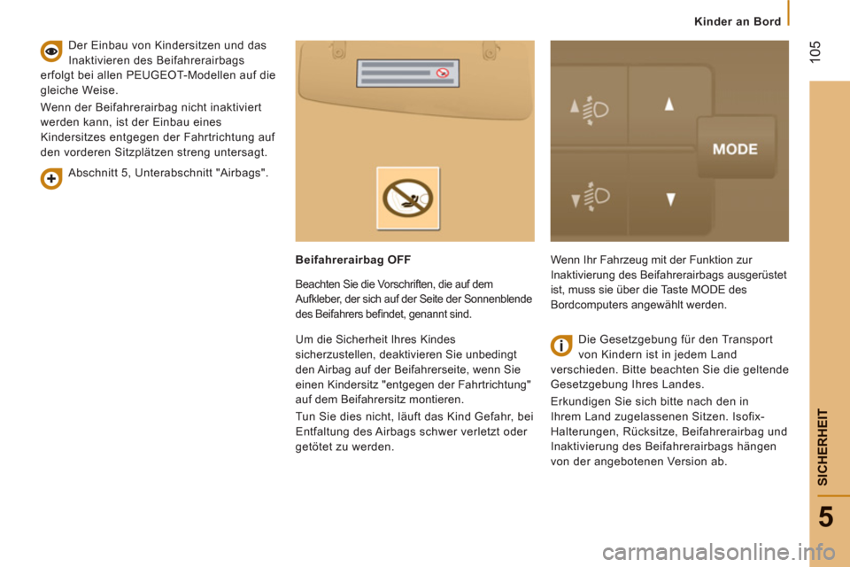 Peugeot Boxer 2012  Betriebsanleitung (in German)    
 
Kinder an Bord
105
5
SICHERHEI
T
 
 
Abschnitt 5, Unterabschnitt "Airbags".      
Der Einbau von Kindersitzen und das 
Inaktivieren des Beifahrerairbags 
erfolgt bei allen PEUGEOT-Modellen auf d