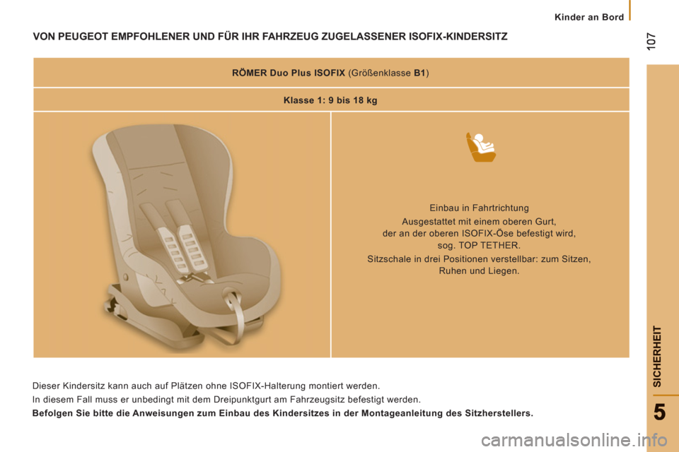 Peugeot Boxer 2012  Betriebsanleitung (in German)    
 
Kinder an Bord
SICHERHEI
T
VON PEUGEOT EMPFOHLENER UND FÜR IHR FAHRZEUG ZUGELASSENER ISOFIX-KINDERSITZ
 
 
 
RÖMER Duo Plus ISOFIX 
   
(Größenklasse  B1 
)  
   
 
Klasse 1: 9 bis 18 kg  
 