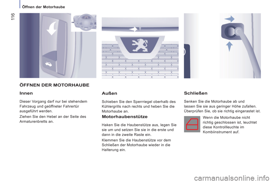 Peugeot Boxer 2012  Betriebsanleitung (in German)  11
6
   
 
Öffnen der Motorhaube 
 
 
Innen
 
Dieser Vorgang darf nur bei stehendem 
Fahrzeug und geöffneter Fahrertür 
ausgeführt werden. 
  Ziehen Sie den Hebel an der Seite des 
Armaturenbrett