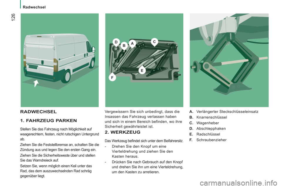 Peugeot Boxer 2012  Betriebsanleitung (in German)    
 
Radwechsel  
 
12
6
 
 
1. FAHRZEUG PARKEN 
 
Stellen Sie das Fahrzeug nach Möglichkeit auf 
waagerechtem, festen, nicht rutschigen Untergrund 
ab. 
  Ziehen Sie die Feststellbremse an, schalte