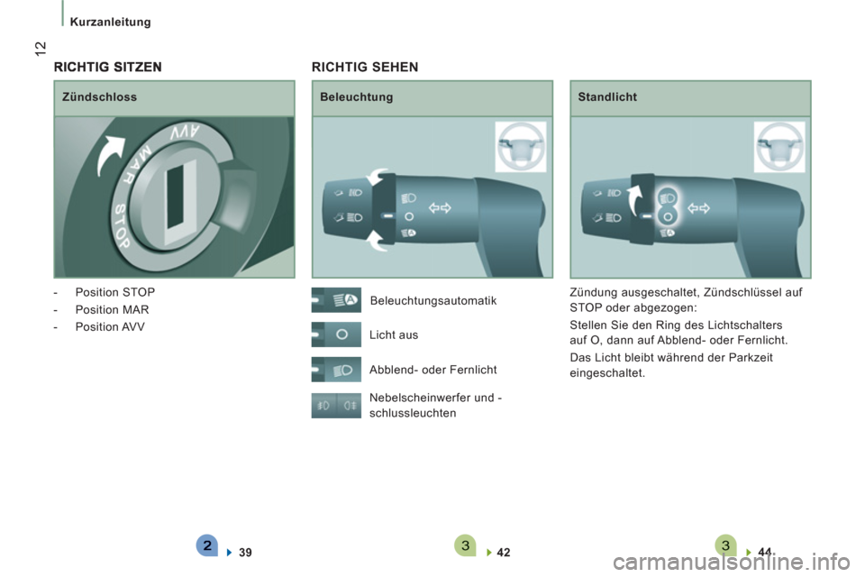 Peugeot Boxer 2012  Betriebsanleitung (in German) 33
12
Kurzanleitung  
 
 
 
RICHTIG SEHEN 
 
 
Beleuchtung   
Standlicht 
  Nebelscheinwerfer und -
schlussleuchten 
   
42  
    
44  
 
    Beleuchtungsautomatik 
  Licht aus 
  Abblend- oder Fernli
