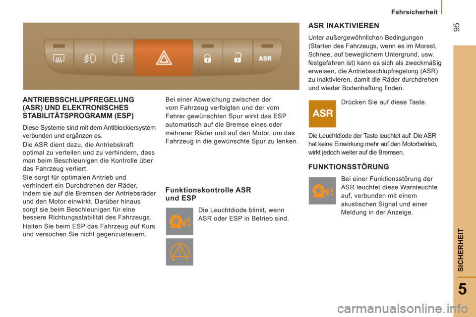 Peugeot Boxer 2012  Betriebsanleitung (in German) 95
5
   
 
Fahrsicherheit
SICHERHEI
T
ANTRIEBSSCHLUPFREGELUNG(ASR) UND ELEKTRONISCHES
STABILITÄTSPROGRAMM 
(ESP) 
  Diese Systeme sind mit dem Antiblockiersystem 
verbunden und ergänzen es. 
  Die A