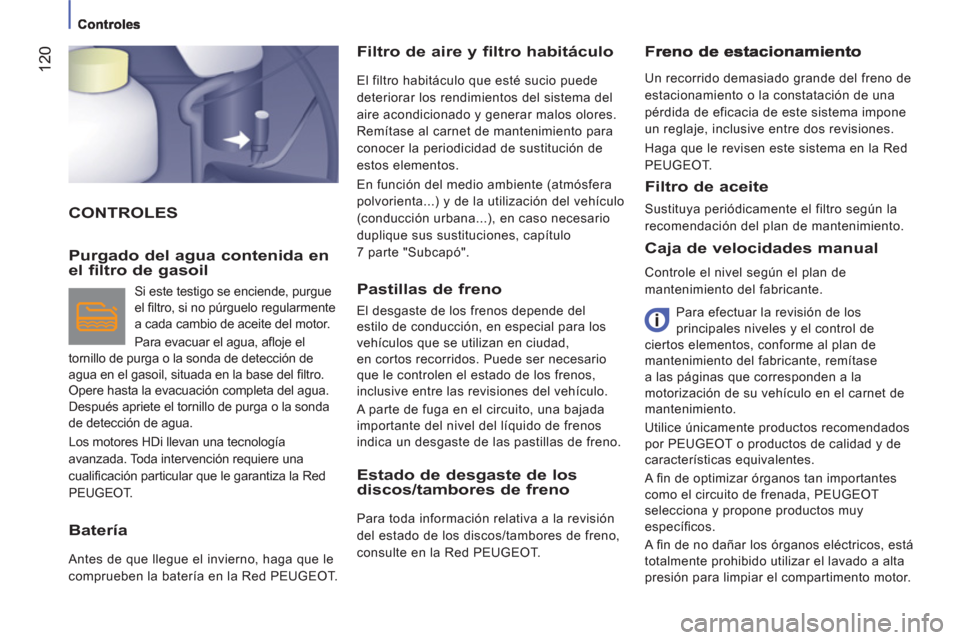 Peugeot Boxer 2012  Manual del propietario (in Spanish) 12
0
  CONTROLES Filtro de aire 
y filtro habitáculo 
  El filtro habitáculo que esté sucio puede 
deteriorar los rendimientos del sistema del 
aire acondicionado y generar malos olores. 
Remítase
