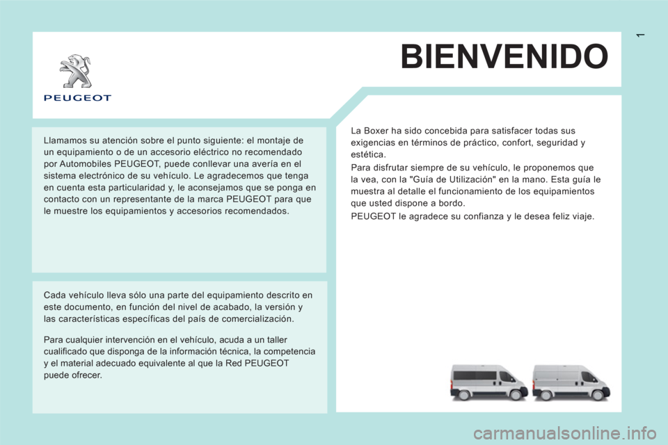 Peugeot Boxer 2012  Manual del propietario (in Spanish) 1
BIENVENIDO
  La Boxer ha sido concebida para satisfacer todas sus 
exigencias en términos de práctico, confort, seguridad y 
estética. 
  Para disfrutar siempre de su vehículo, le proponemos que