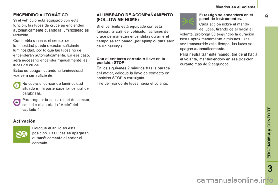Peugeot Boxer 2012  Manual del propietario (in Spanish) 43
3
ERGONOMÍ
A y CONFOR
T
Mandos en el volante
ENCENDIDO AUTOMÁTICO 
Activación 
  Coloque el anillo en esta 
posición. Las luces se apagarán 
automáticamente al cortar el 
contacto.      
No c