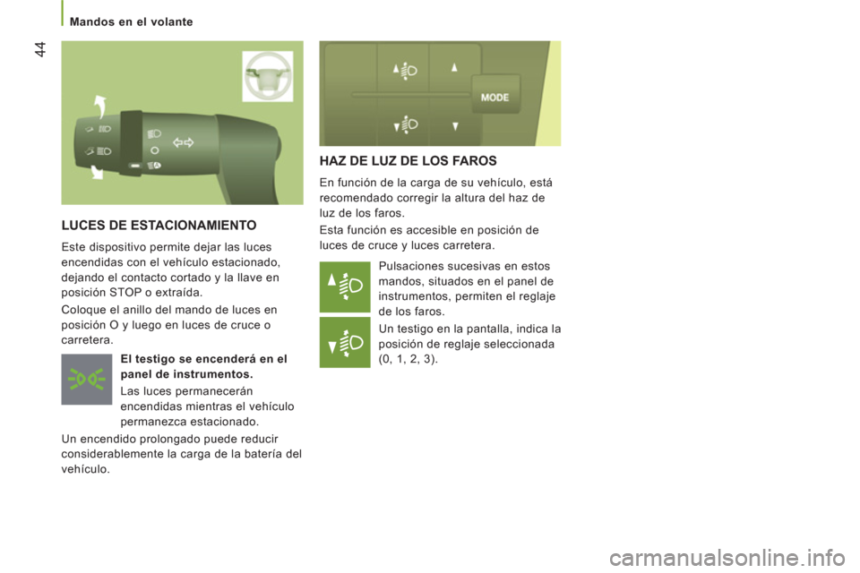 Peugeot Boxer 2012  Manual del propietario (in Spanish) 44
   
 
Mandos en el volante 
HAZ DE LUZ DE LOS FAROS 
 
En función de la carga de su vehículo, está 
recomendado corregir la altura del haz de 
luz de los faros. 
  Esta función es accesible en 